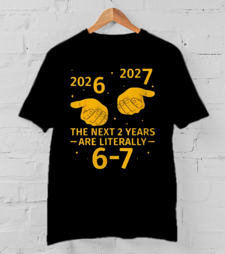 2026 2027 The Next 2 Years Are Literally 6 7 Meme T-Shirt