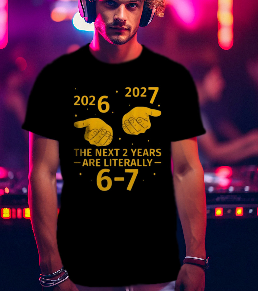 2026 2027 The Next 2 Years Are Literally 6 7 Meme T-Shirt