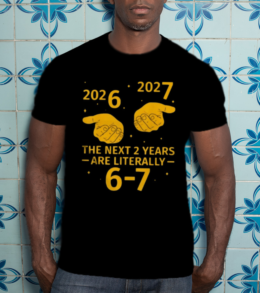 2026 2027 The Next 2 Years Are Literally 6 7 Meme T-Shirt