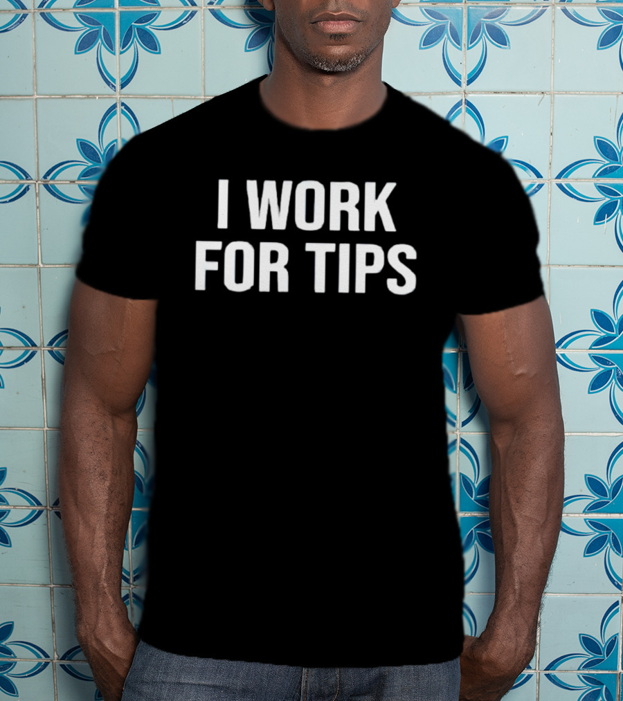 I Work For Tips T-Shirt