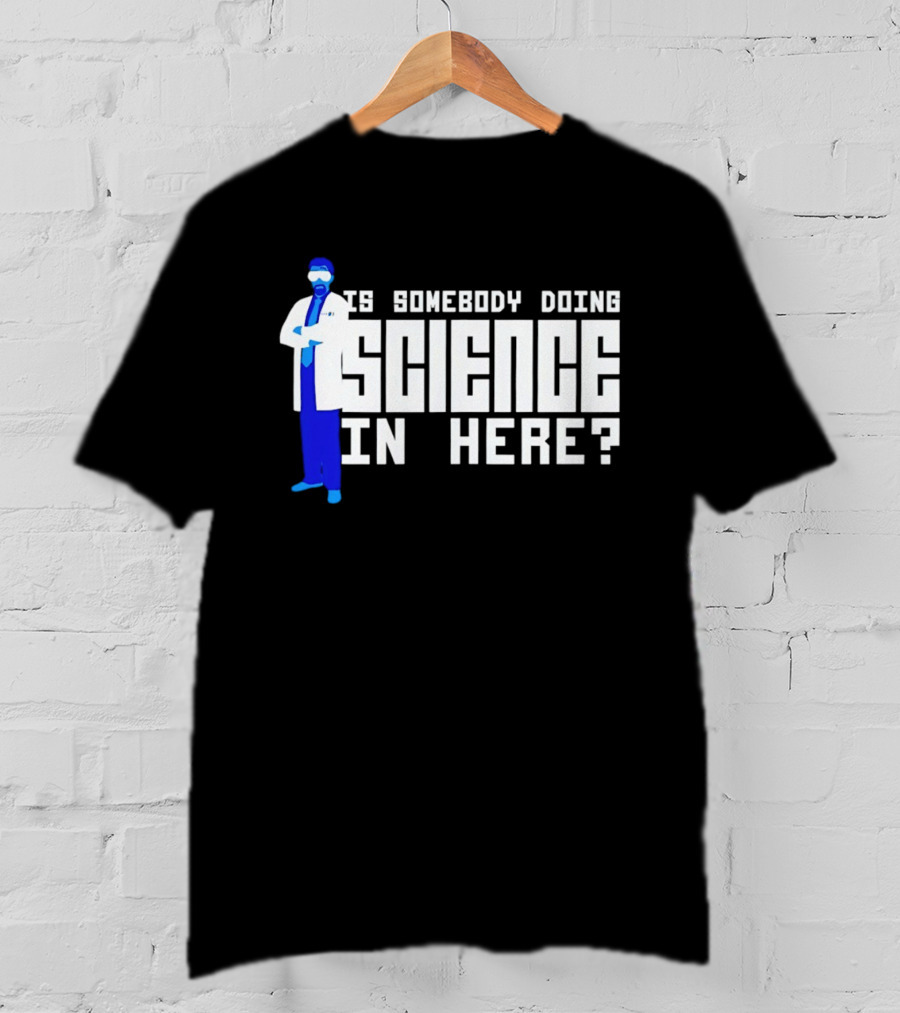 Is Somebody Doing Science In Here Scientist T-Shirt