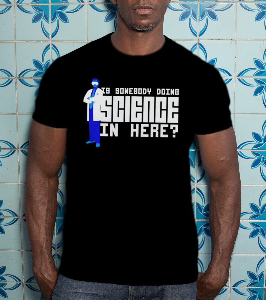 Is Somebody Doing Science In Here Scientist T-Shirt