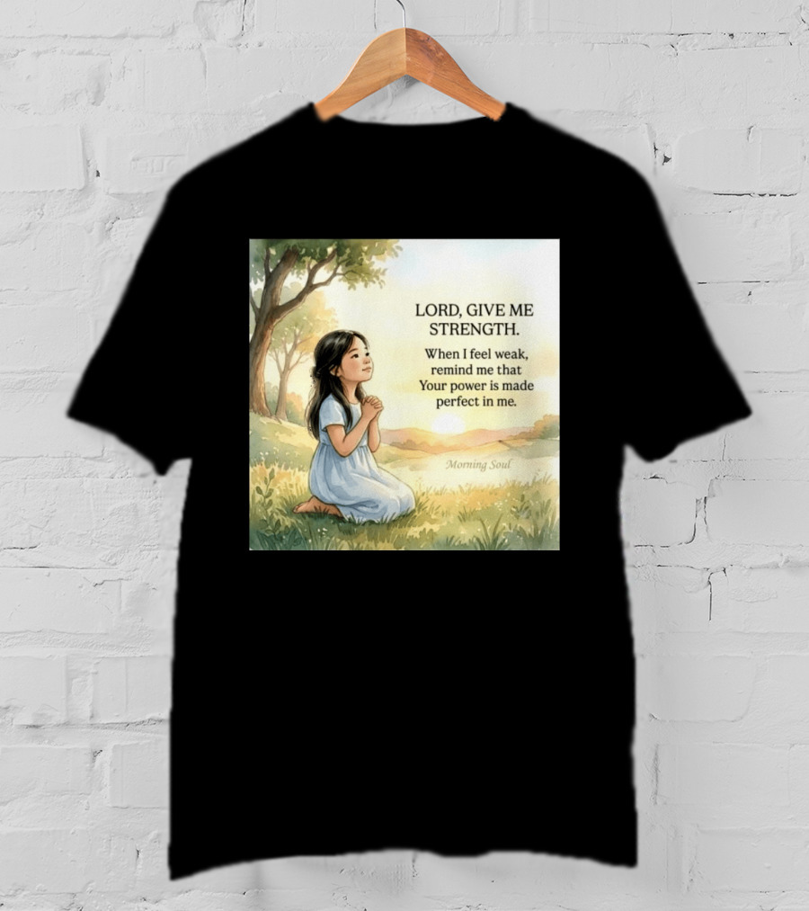 Lord Give Me Strength When I Feel Weak Remind Me That Your Power Is Made Perfect In Me Morning Soul T-Shirt
