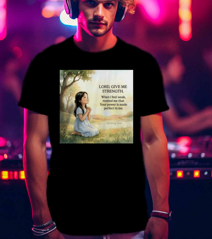 Lord Give Me Strength When I Feel Weak Remind Me That Your Power Is Made Perfect In Me Morning Soul T-Shirt