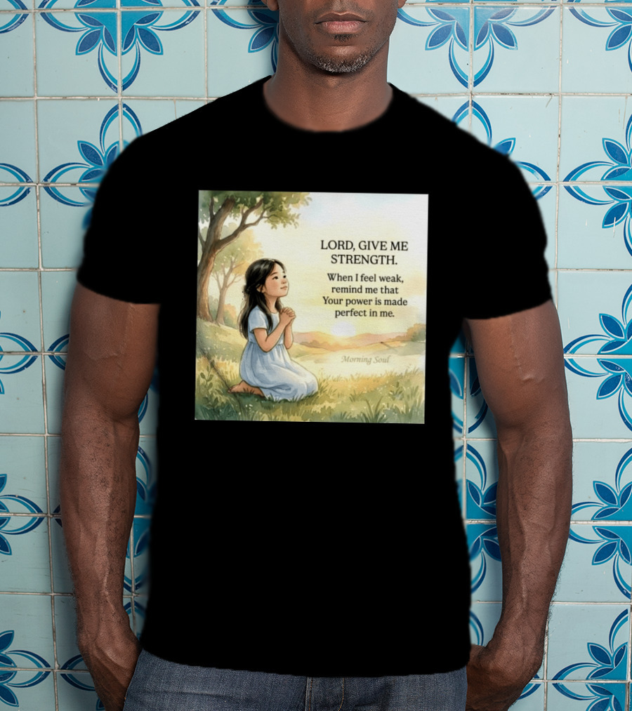 Lord Give Me Strength When I Feel Weak Remind Me That Your Power Is Made Perfect In Me Morning Soul T-Shirt