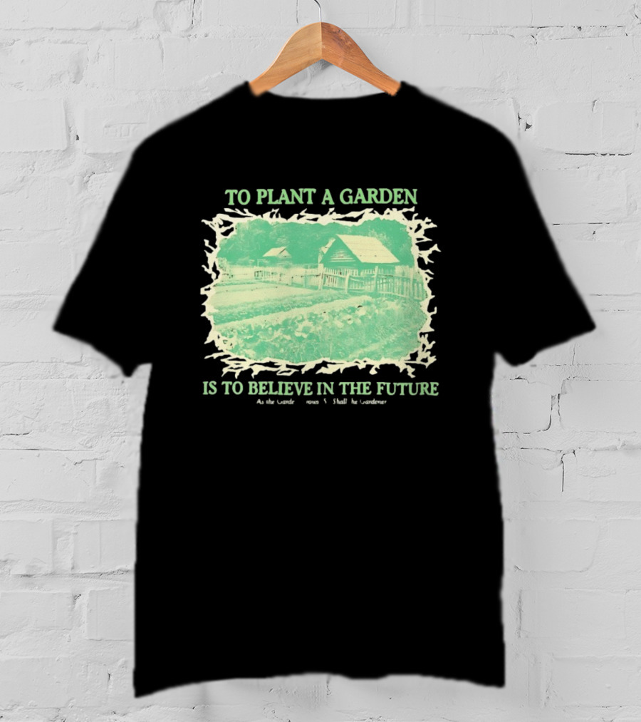 To Plant A Garden Is To Believe In The Future Rustic Farm T-Shirt