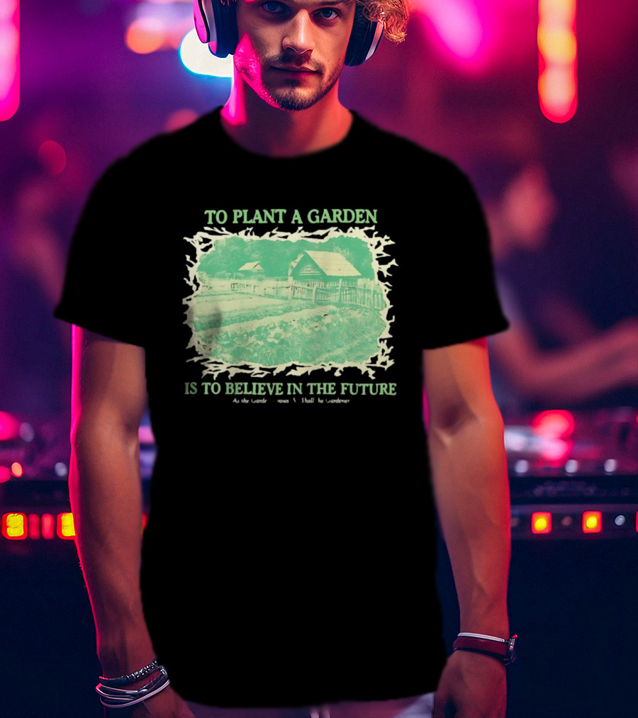 To Plant A Garden Is To Believe In The Future Rustic Farm T-Shirt