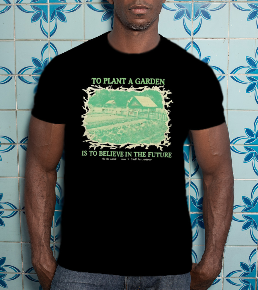 To Plant A Garden Is To Believe In The Future Rustic Farm T-Shirt