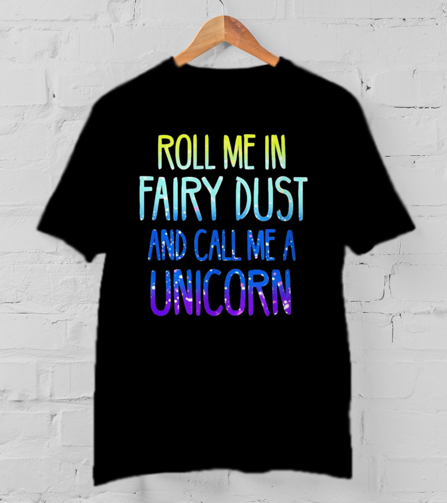 Roll Me In Fairy Dust And Call Me A Unicorn Fantasy Magic T-Shirt