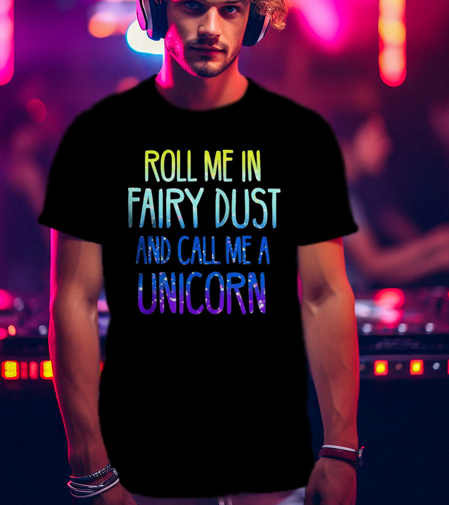 Roll Me In Fairy Dust And Call Me A Unicorn Fantasy Magic T-Shirt