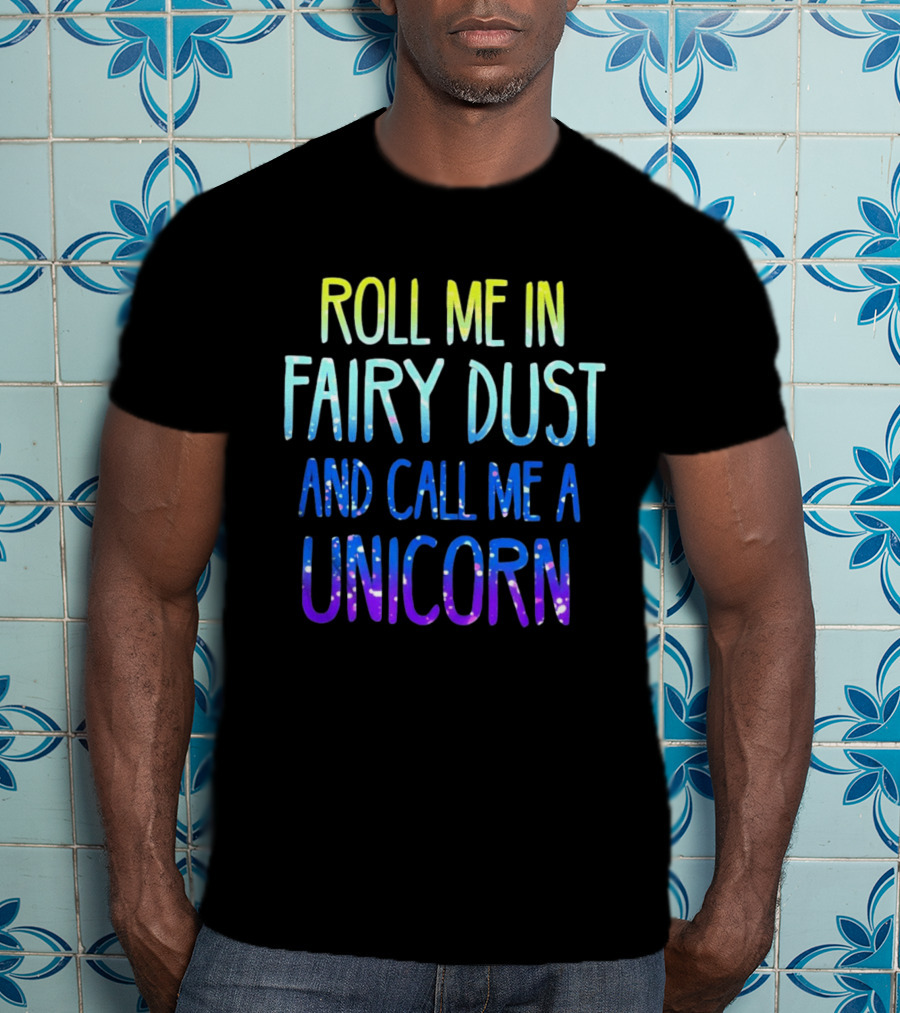Roll Me In Fairy Dust And Call Me A Unicorn Fantasy Magic T-Shirt