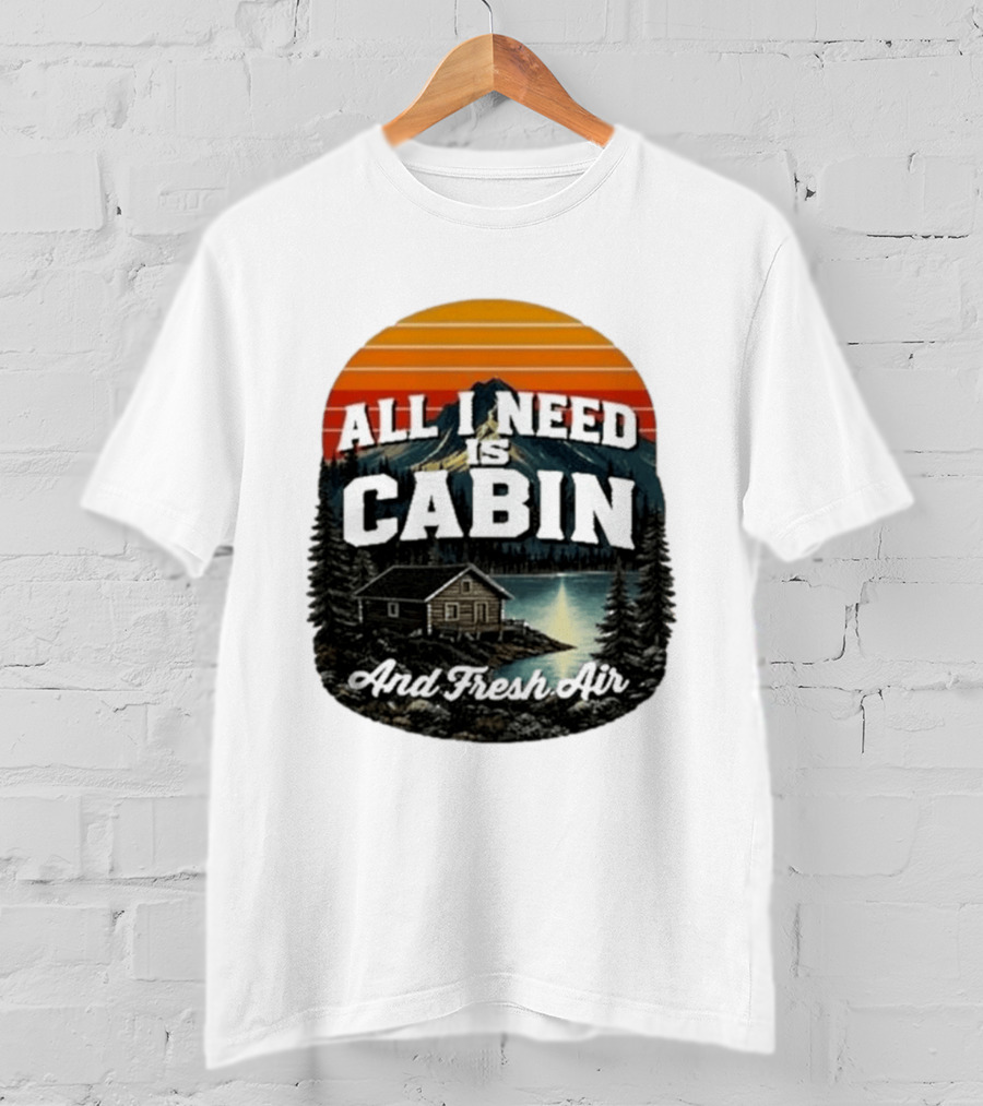 All I Need Is Cabin And Fresh Air Mountain Lake Retreat Nature T-Shirt
