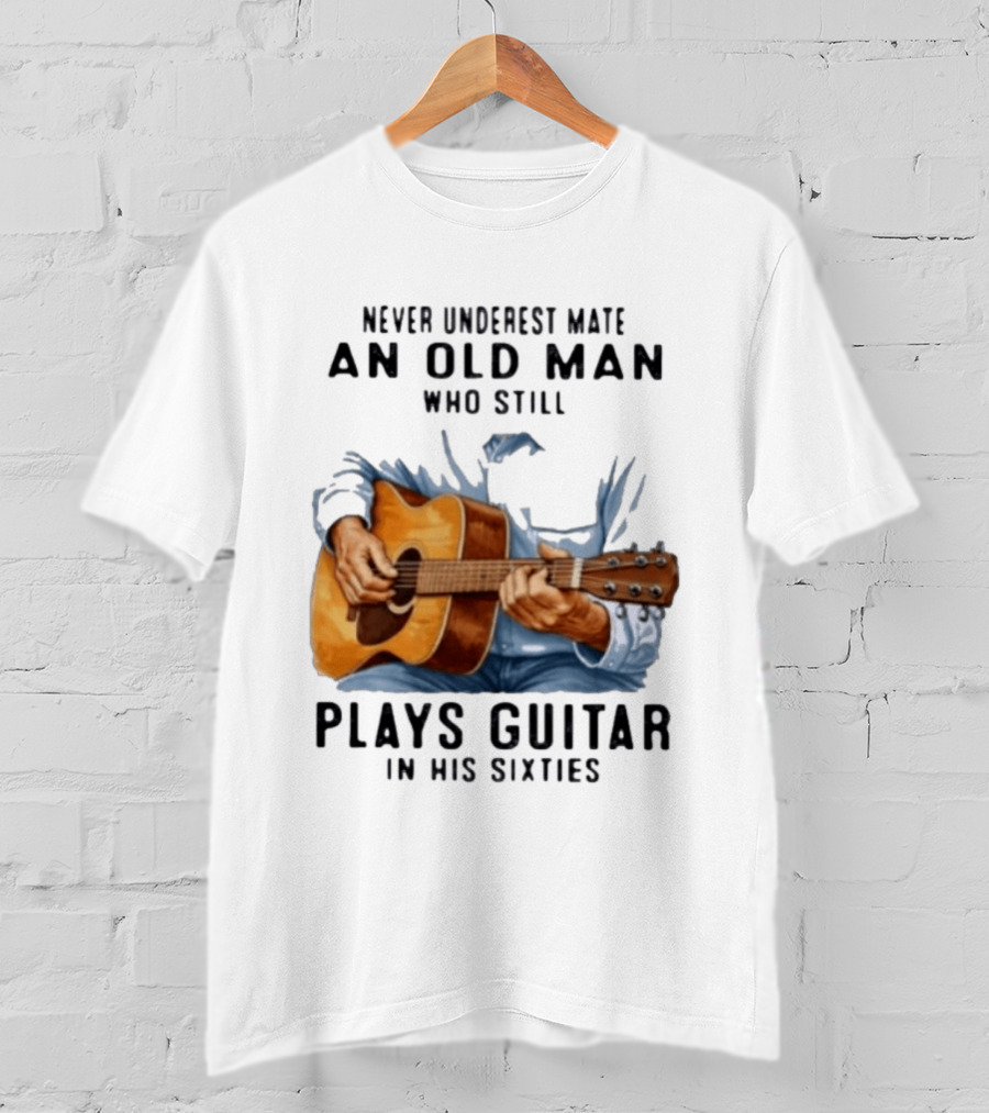 Never Underestimate An Old Man Who Still Plays Guitar In His Sixties T-Shirt