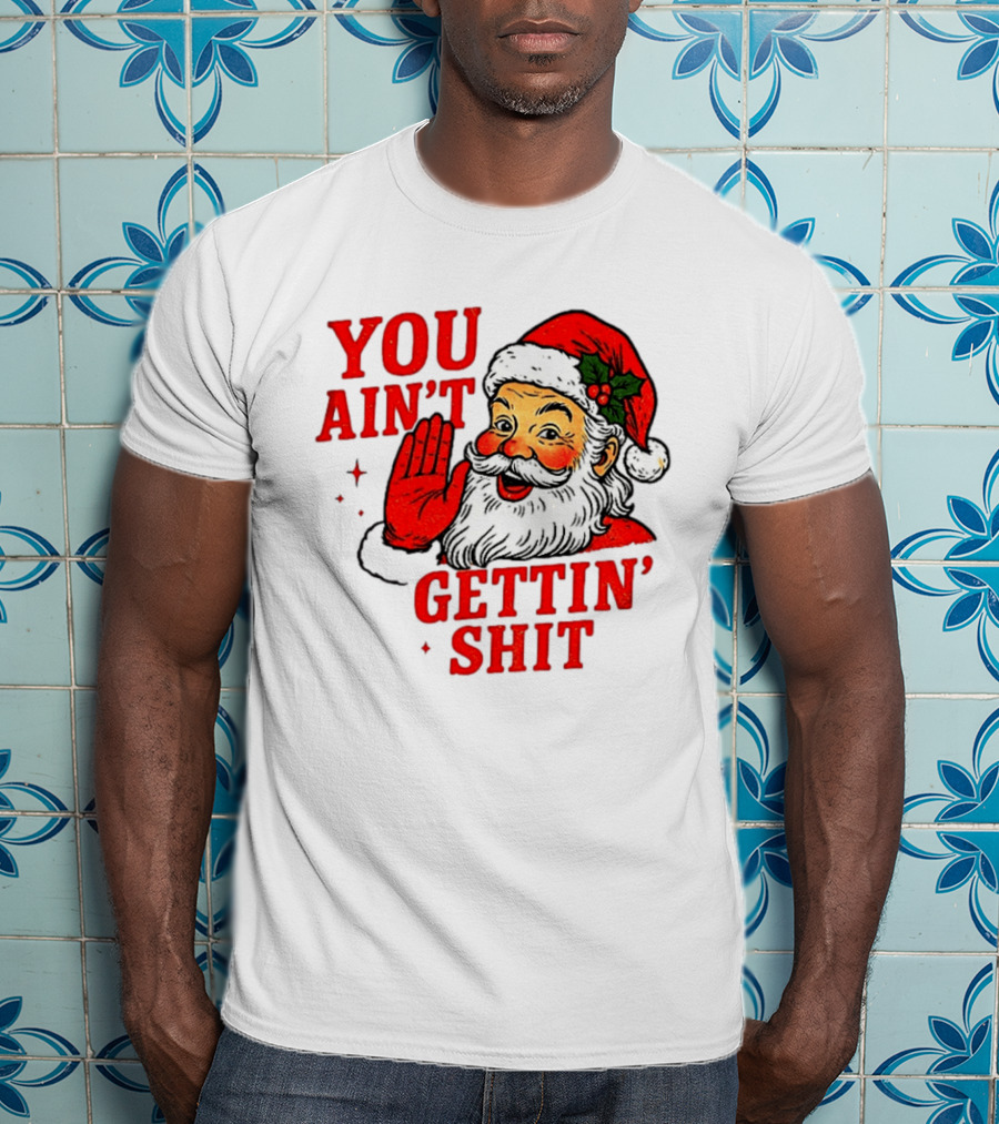 Classic Sarcastic Santa Christmas You Ain't Gettin' Shit Retro Holiday Humor Santa Claus T-Shirt
