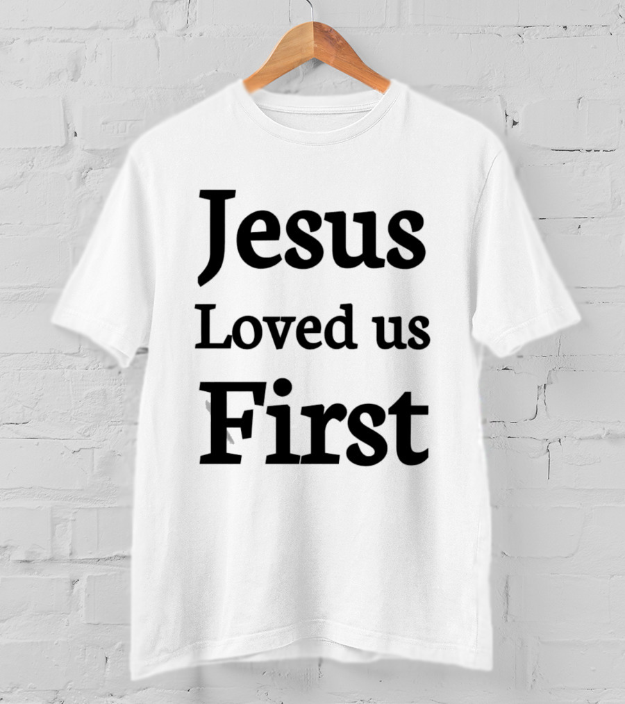 Jesus Loved Us First Christian Faith Message T-Shirt