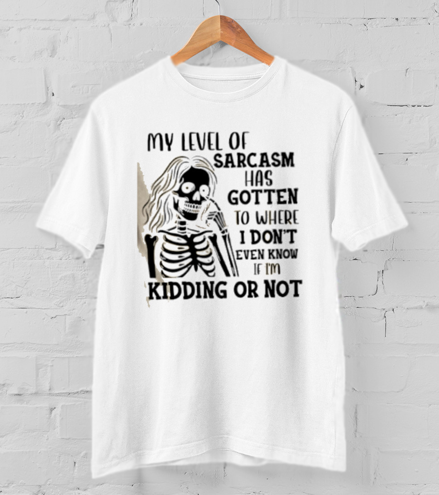 Skeleton Girl My Level Of Sarcasm Gotten To Where I Don't Even Know If I'm Kidding Or Not T-Shirt