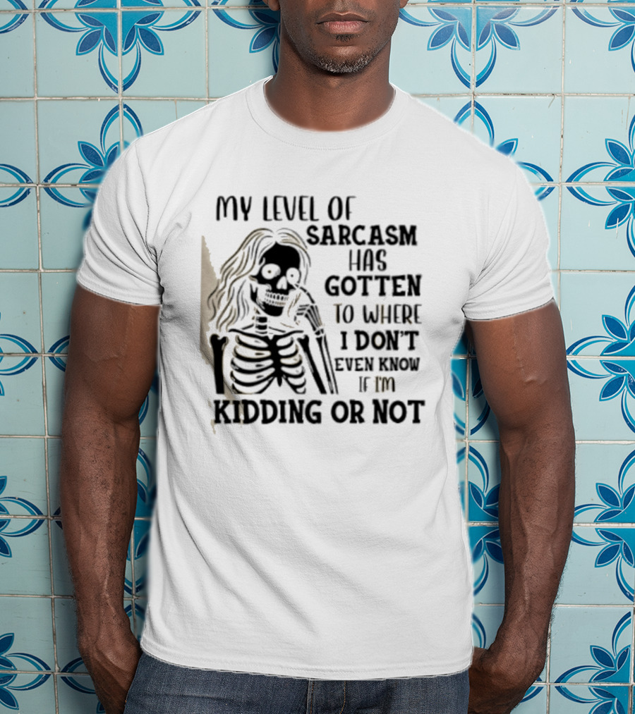Skeleton Girl My Level Of Sarcasm Gotten To Where I Don't Even Know If I'm Kidding Or Not T-Shirt