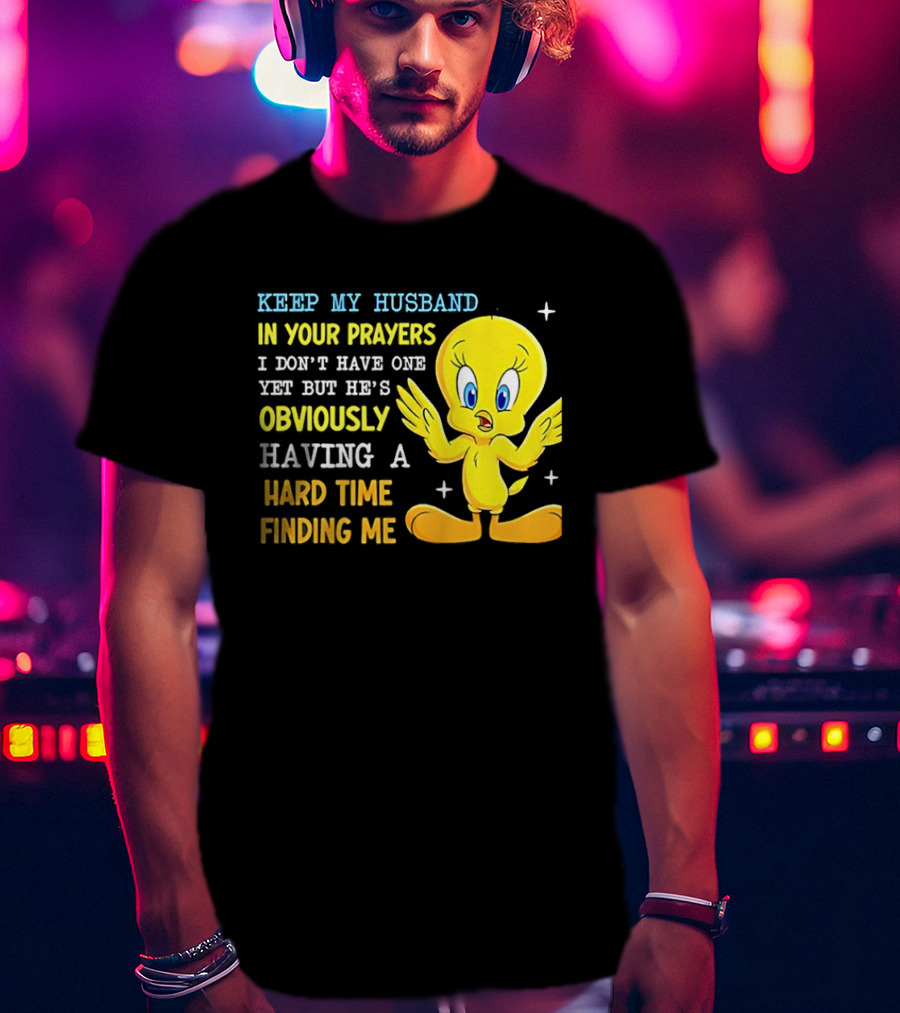 Keep My Husband In Your Prayers I Don't Have One Yet He's Obviously Having A Hard Time Finding Me T-Shirt
