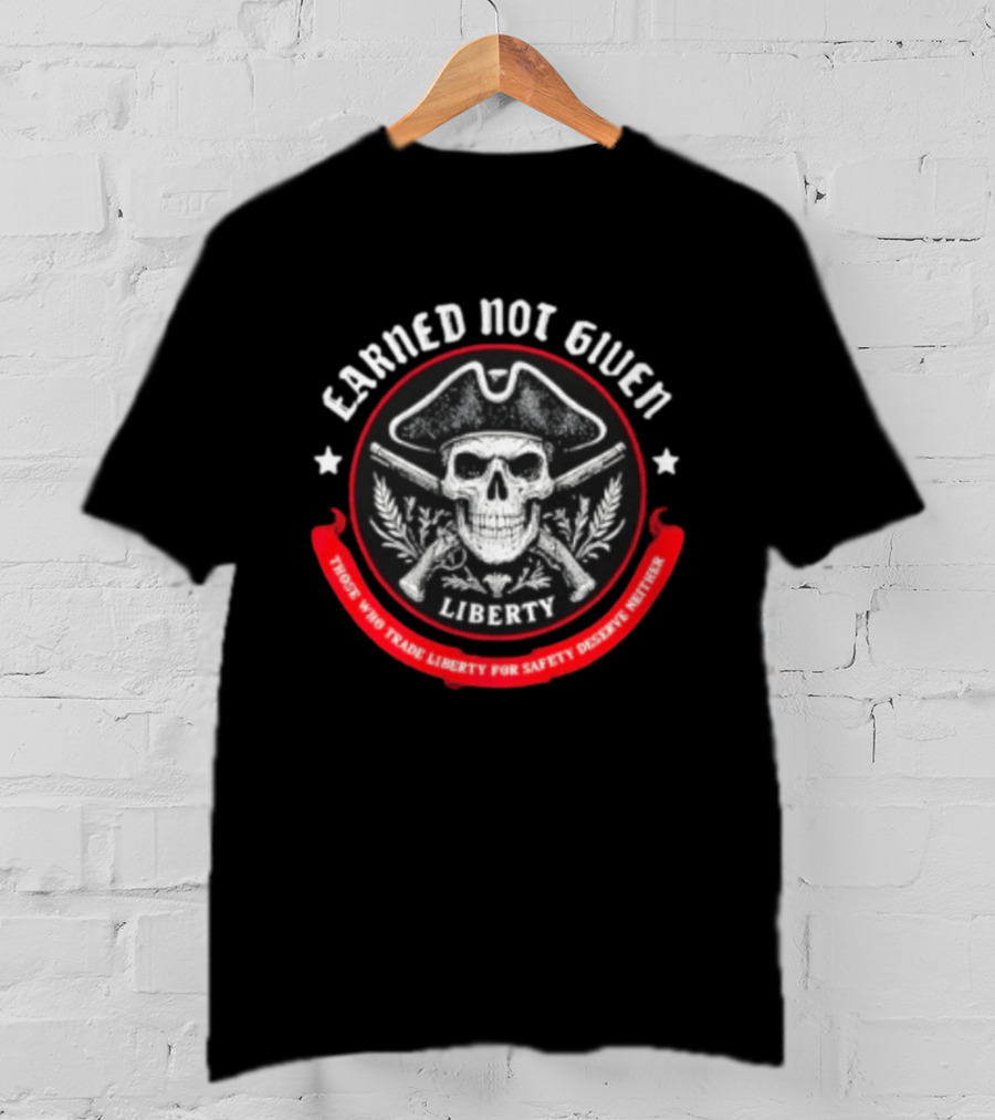 Earned Not Given Liberty Skull With Guns Those Who Trade Liberty For Safety Deserve Neither T-Shirt