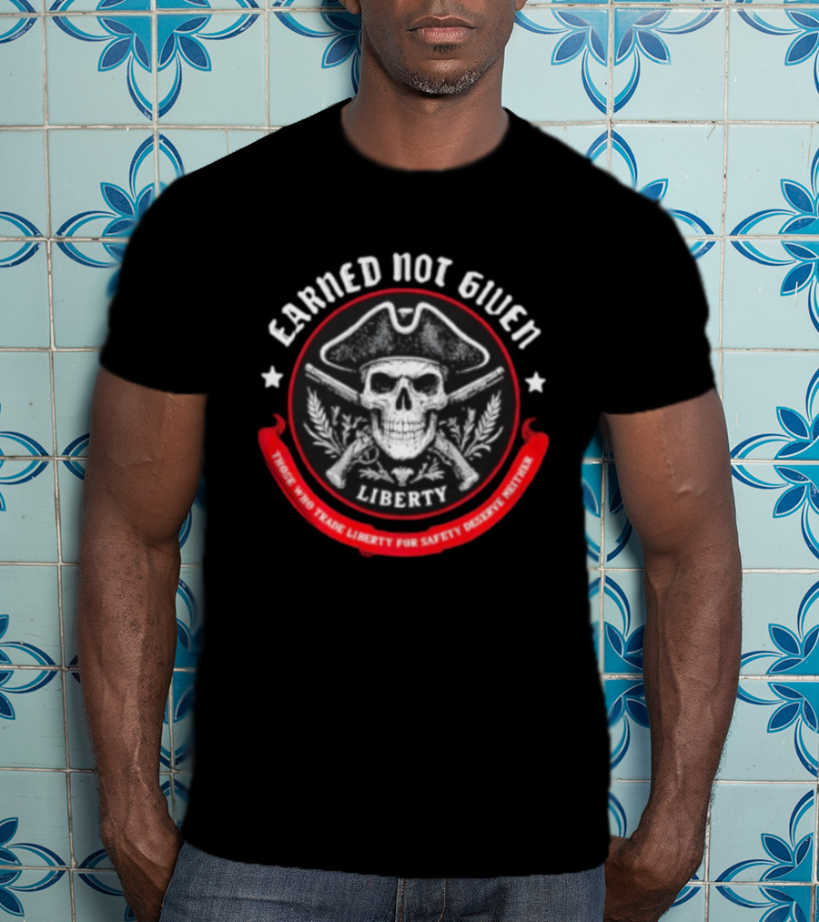 Earned Not Given Liberty Skull With Guns Those Who Trade Liberty For Safety Deserve Neither T-Shirt