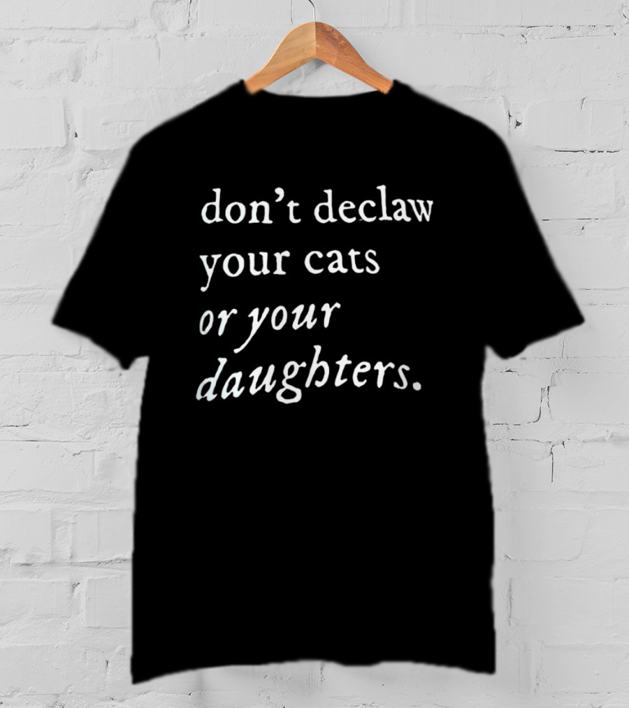 Don't Declaw Your Cats Or Your Daughters T-Shirt
