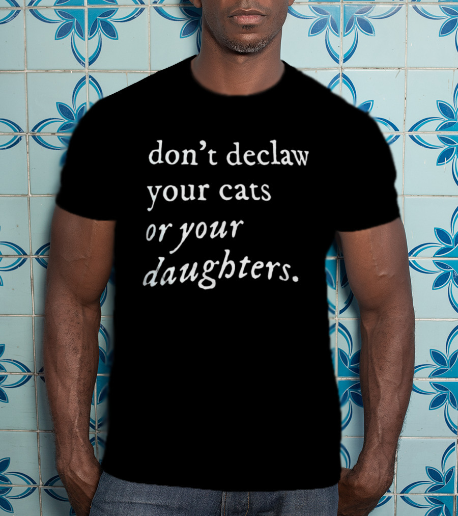 Don't Declaw Your Cats Or Your Daughters T-Shirt