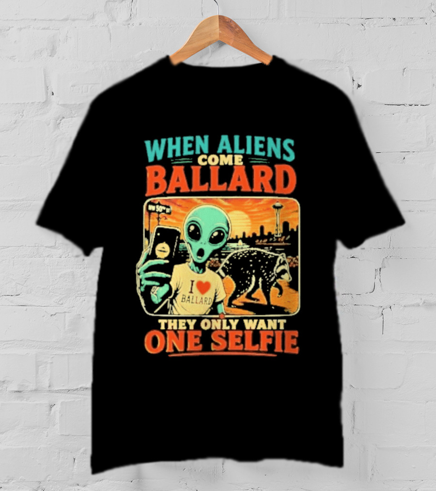 When Aliens Come Ballard They Only Want One Selfie T-Shirt