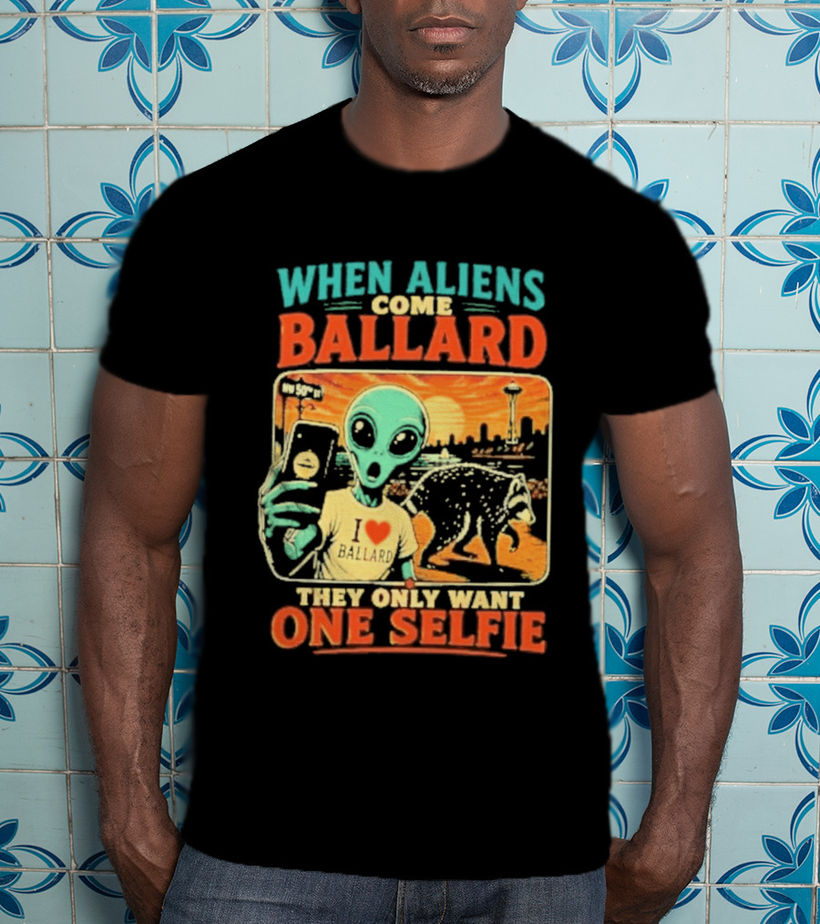 When Aliens Come Ballard They Only Want One Selfie T-Shirt