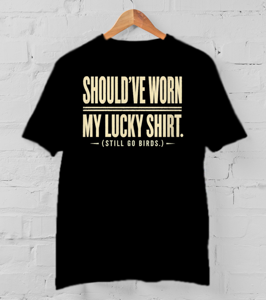 Should've Worn My Lucky Still Go Birds T-Shirt