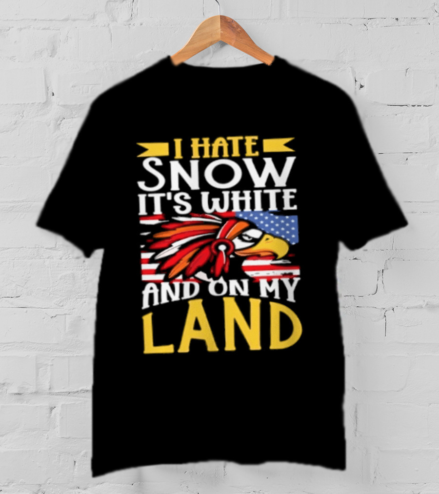 I Hate Snow It's White And On My Land Native American Pride T-Shirt