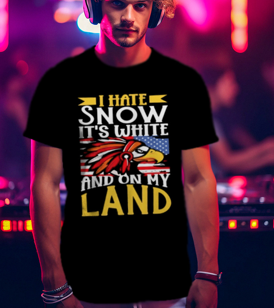 I Hate Snow It's White And On My Land Native American Pride T-Shirt