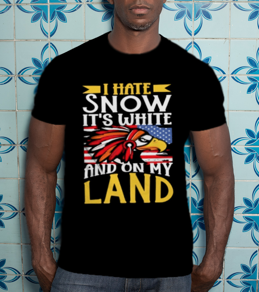 I Hate Snow It's White And On My Land Native American Pride T-Shirt