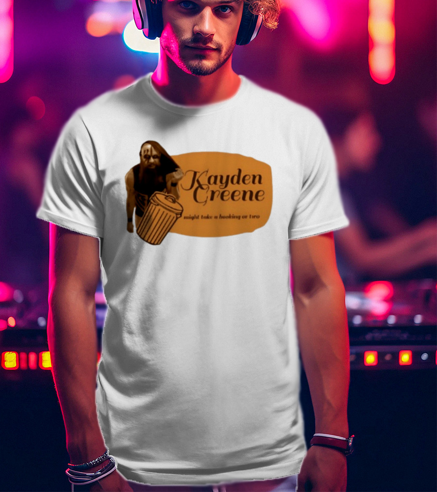 Kayden Greene Might Take A Booking Or Two T-Shirt