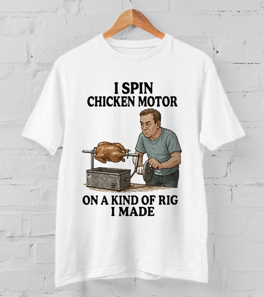 I Spin Chicken Motor On A Kind Of Rig I Made Cooking Humor T-Shirt