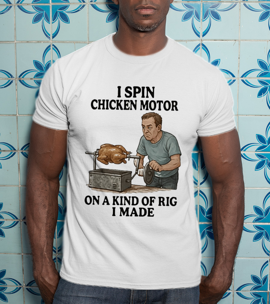 I Spin Chicken Motor On A Kind Of Rig I Made Cooking Humor T-Shirt