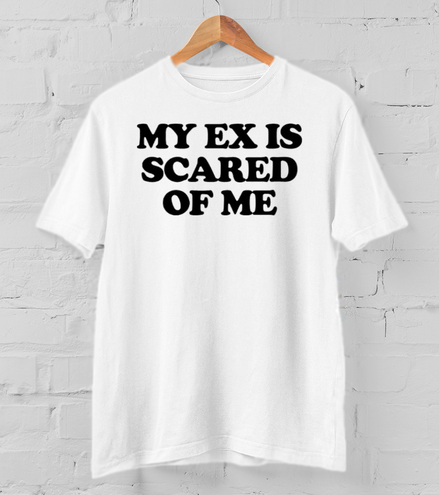 My Ex Is Scared Of Me T-Shirt