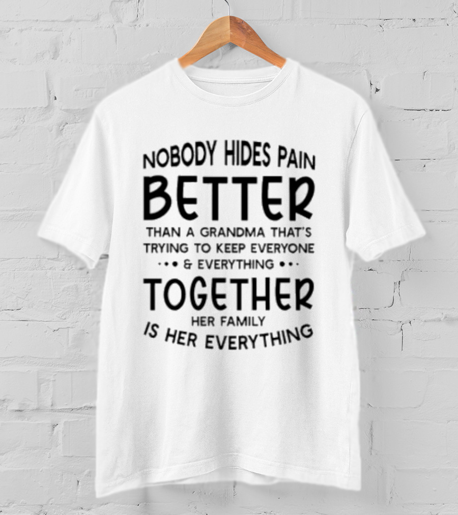 Nobody Hides Pain Better Than A Grandma Keeping Everyone Together Family Is Everything T-Shirt