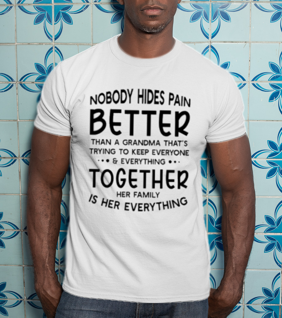 Nobody Hides Pain Better Than A Grandma Keeping Everyone Together Family Is Everything T-Shirt
