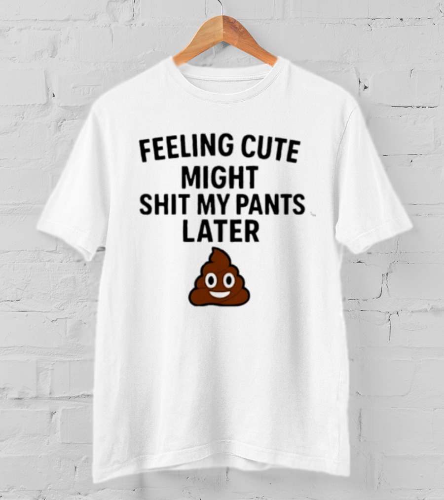 Feeling Cute Might Shit My Pants Later Poop Emoji T-Shirt