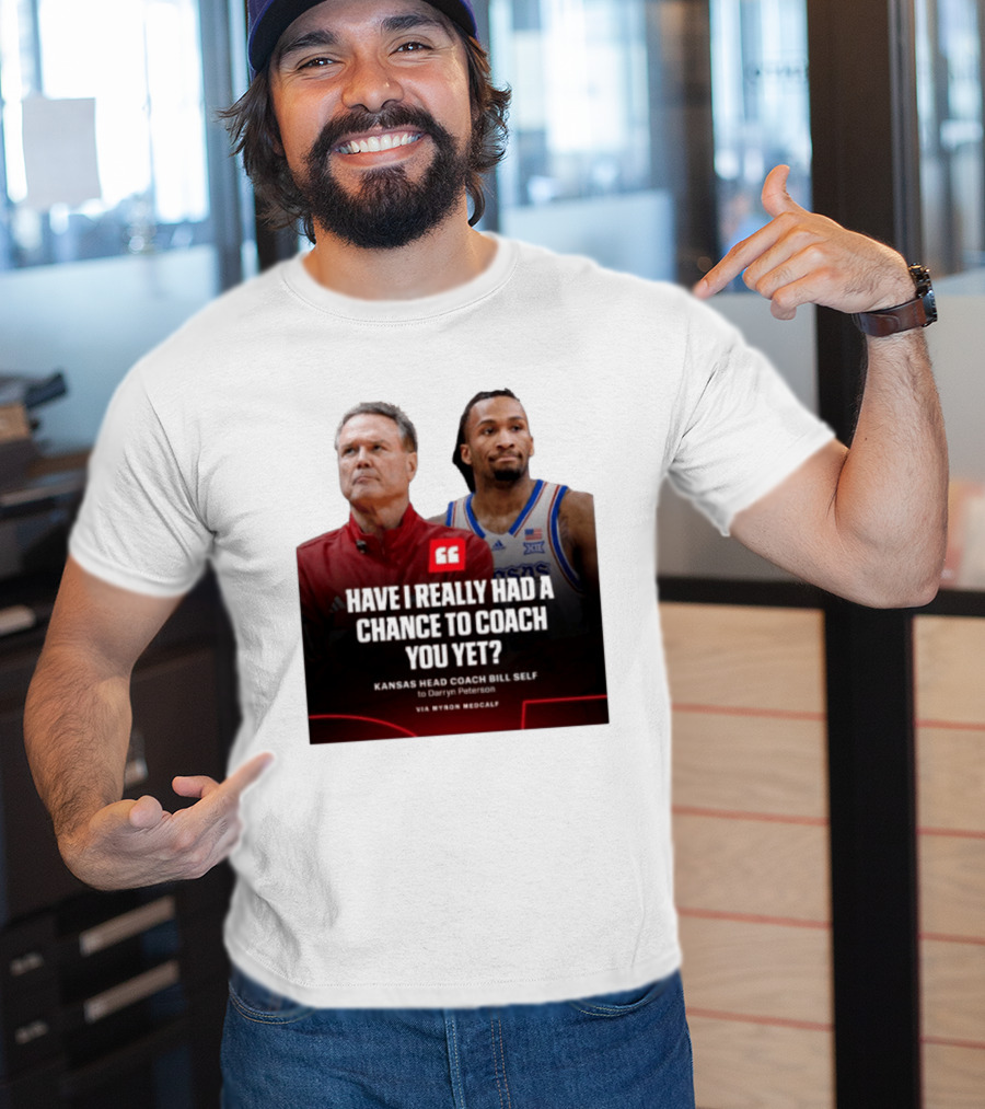 Have I Really Had A Chance To Coach You Yet Kansas Head Coach Bill Self To Darryn Peterson T-Shirt