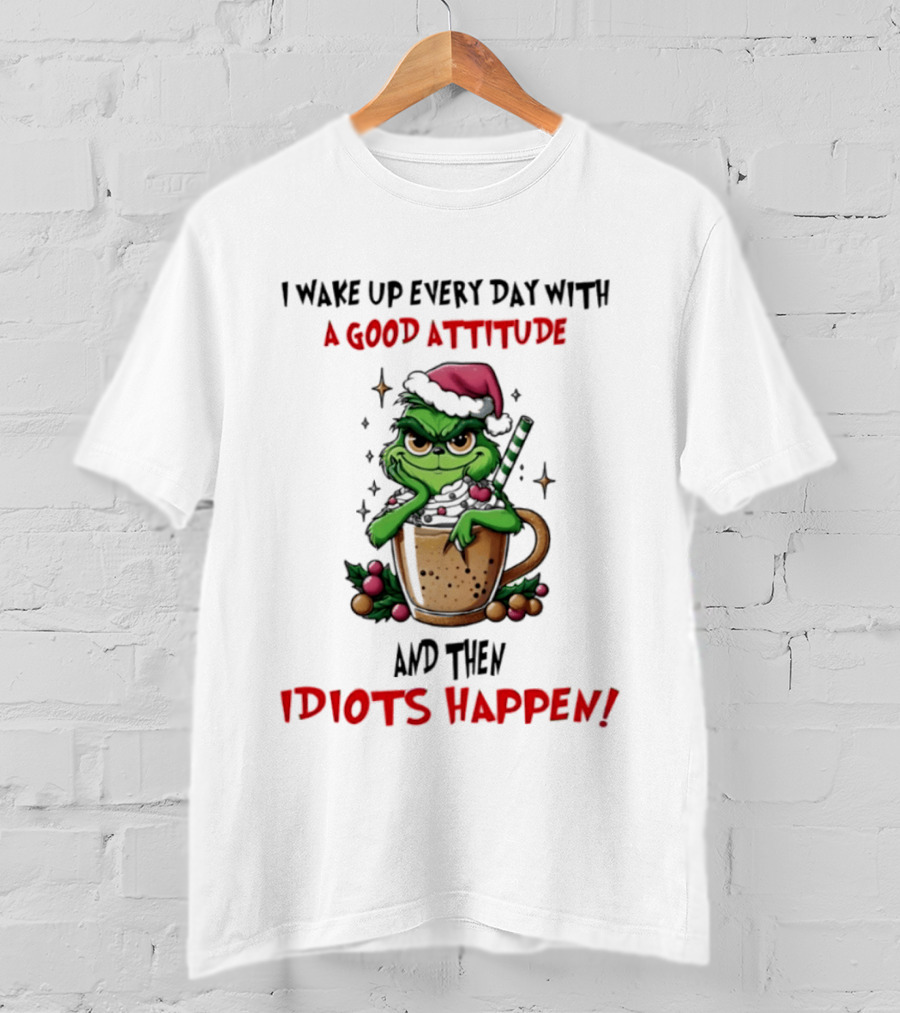 Trending Grinch I Wake Up Every Day With A Good Attitude And Then Idiots Happen T-Shirt