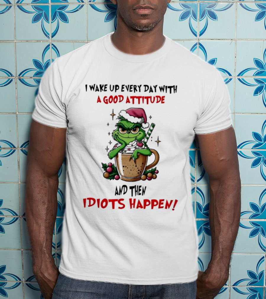 Trending Grinch I Wake Up Every Day With A Good Attitude And Then Idiots Happen T-Shirt