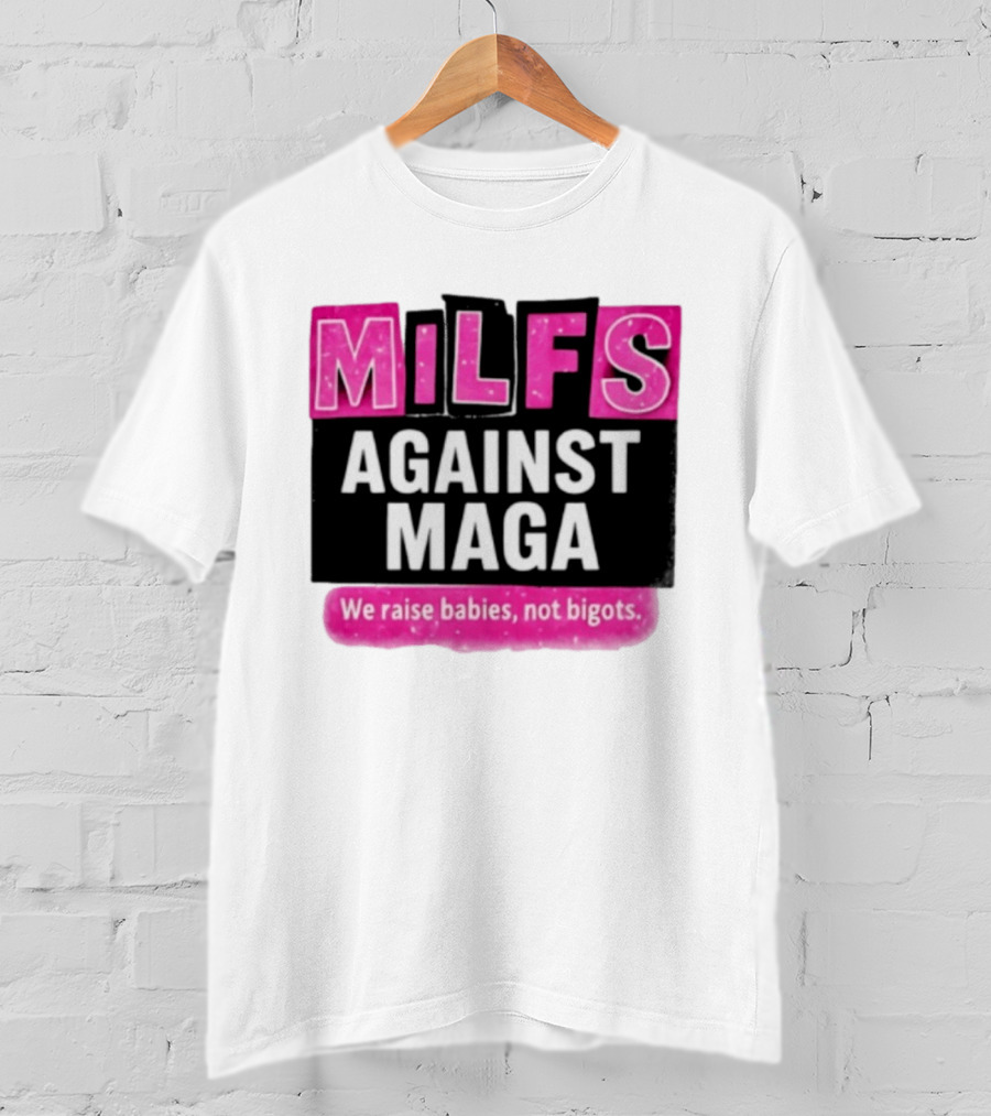 Milfs Against Maga We Raise Babies Not Bigots T-Shirt