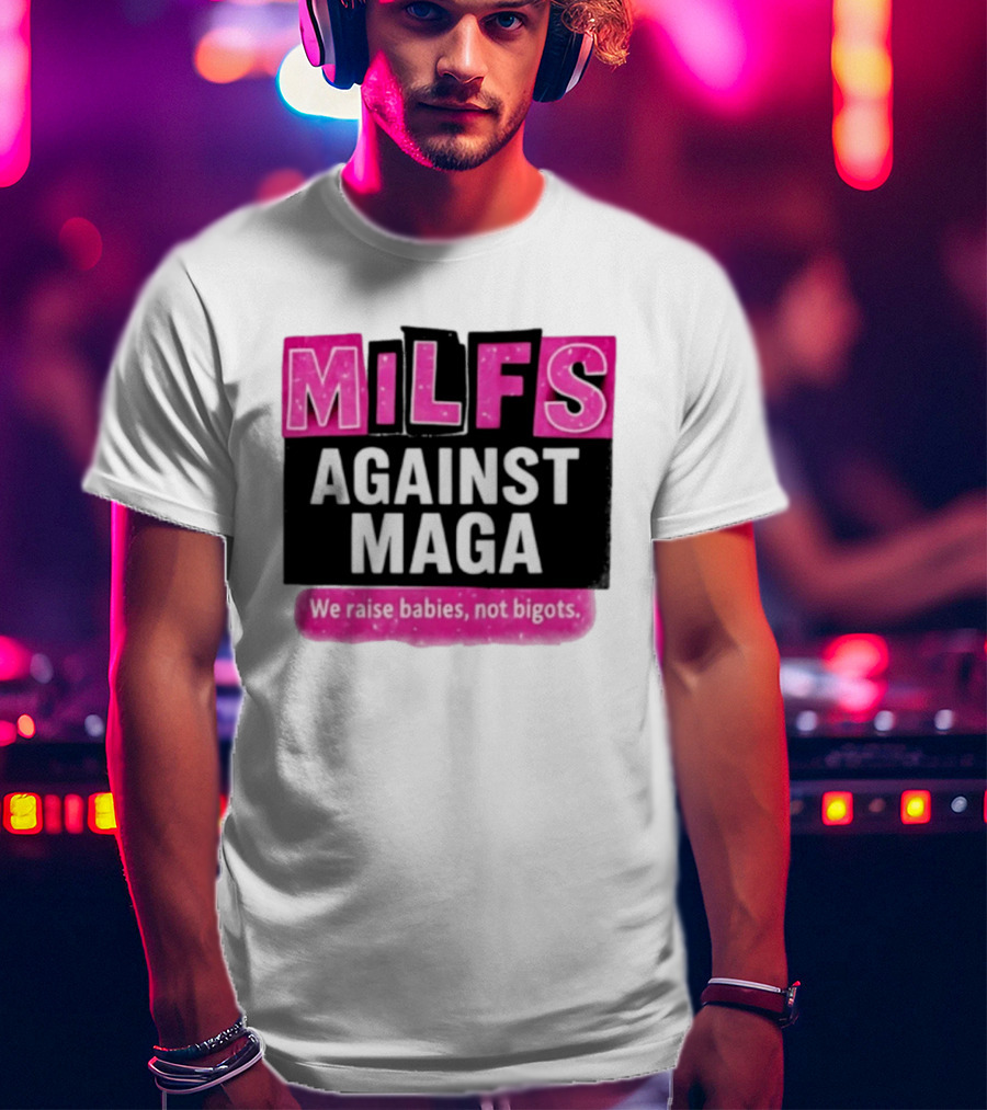 Milfs Against Maga We Raise Babies Not Bigots T-Shirt