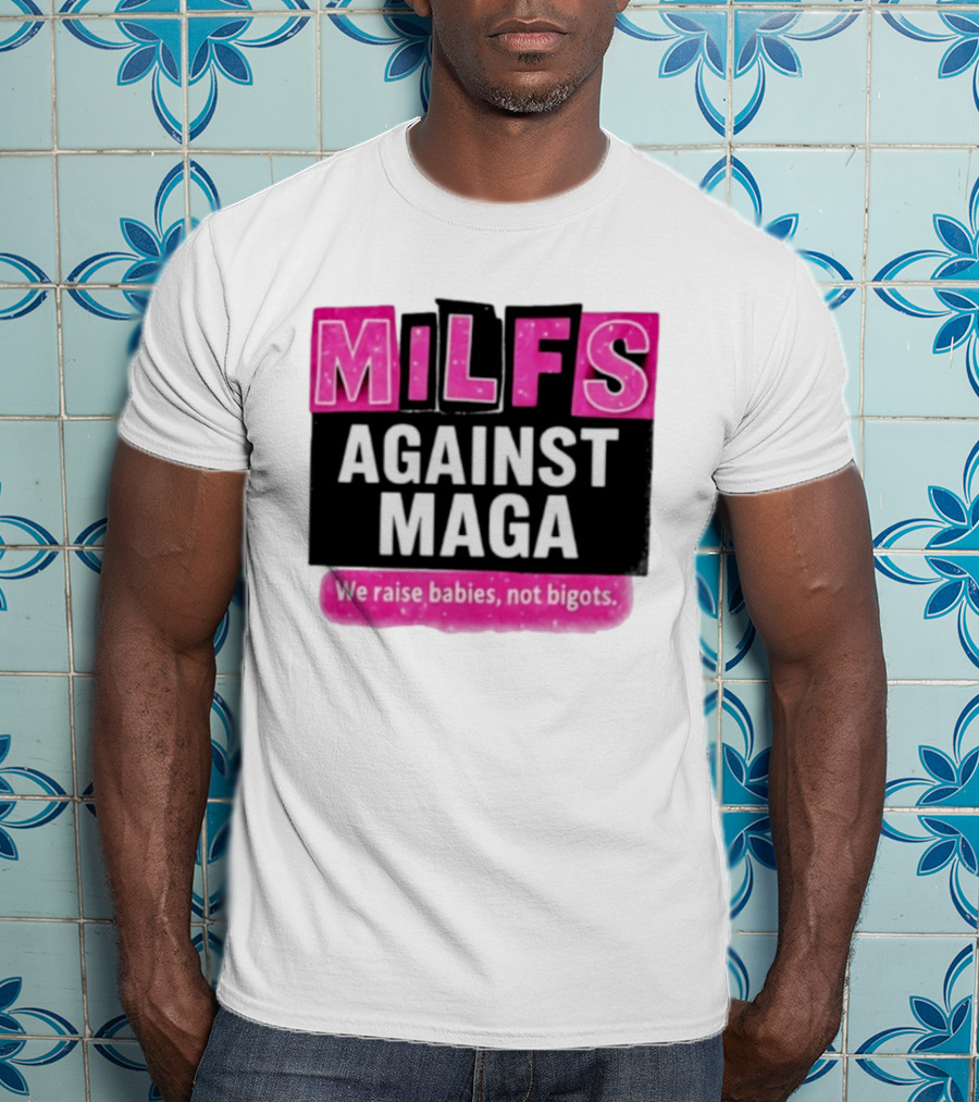 Milfs Against Maga We Raise Babies Not Bigots T-Shirt