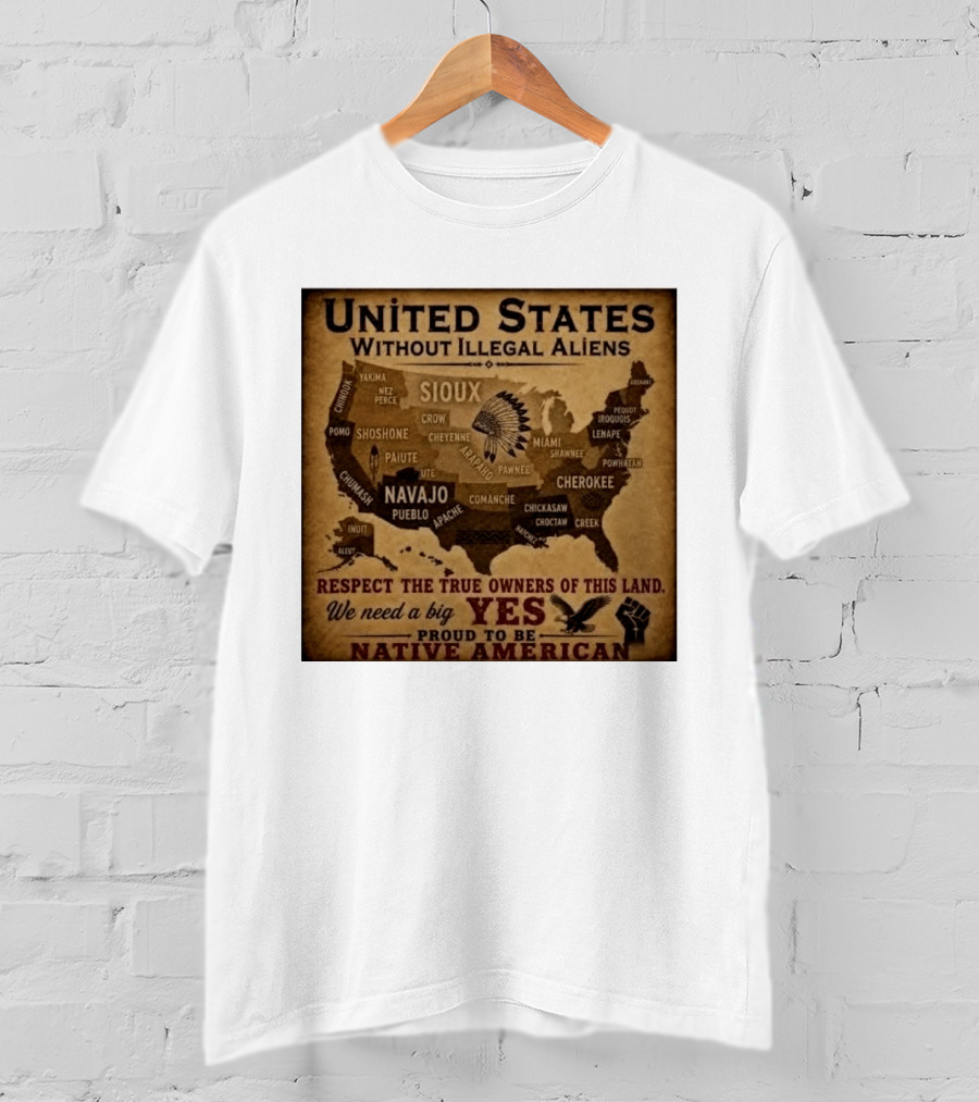 United States Without Illegal Aliens Respect True Owners We Need A Big Yes Proud To Be Native American T-Shirt