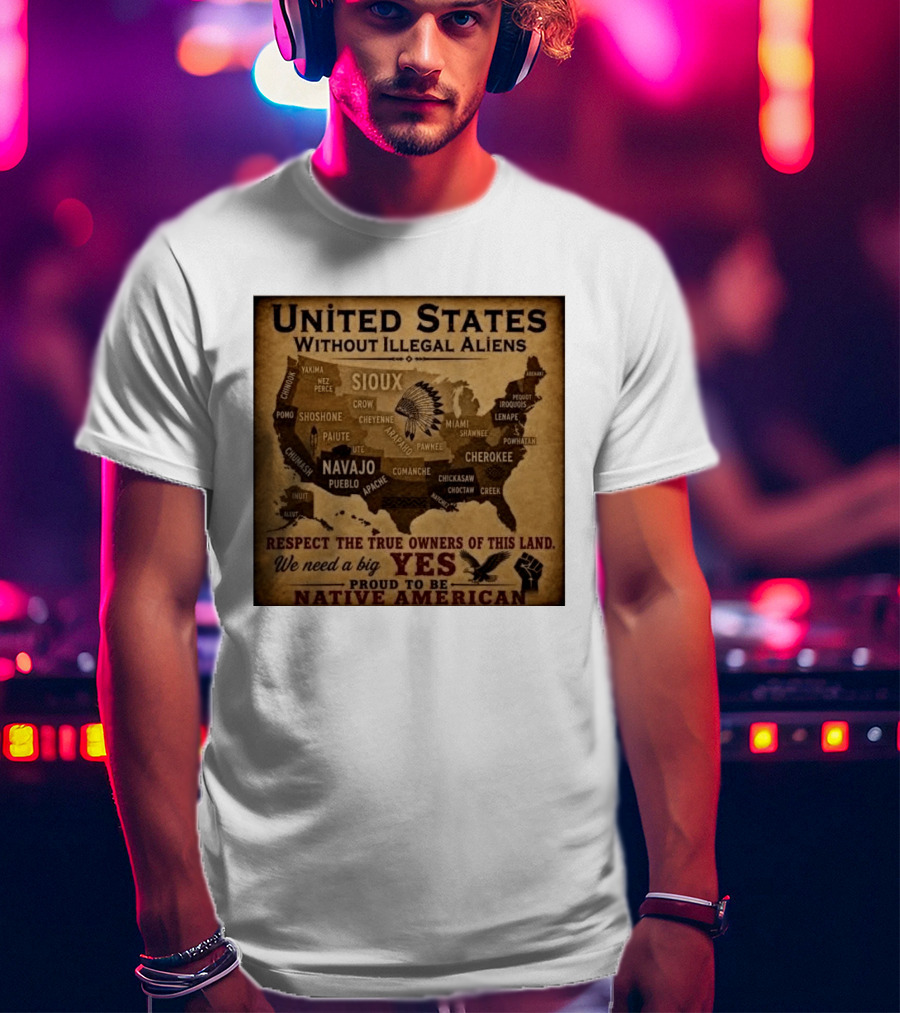 United States Without Illegal Aliens Respect True Owners We Need A Big Yes Proud To Be Native American T-Shirt