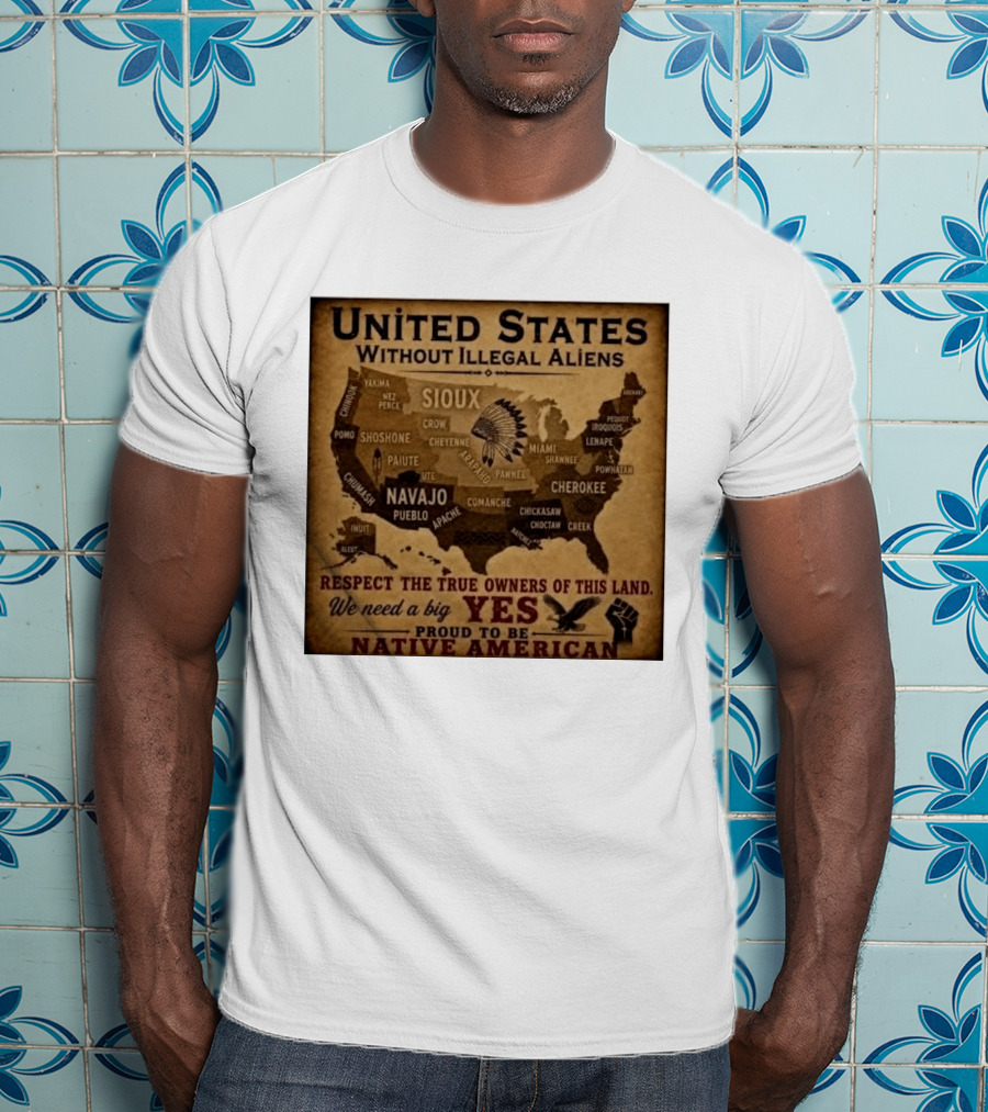 United States Without Illegal Aliens Respect True Owners We Need A Big Yes Proud To Be Native American T-Shirt