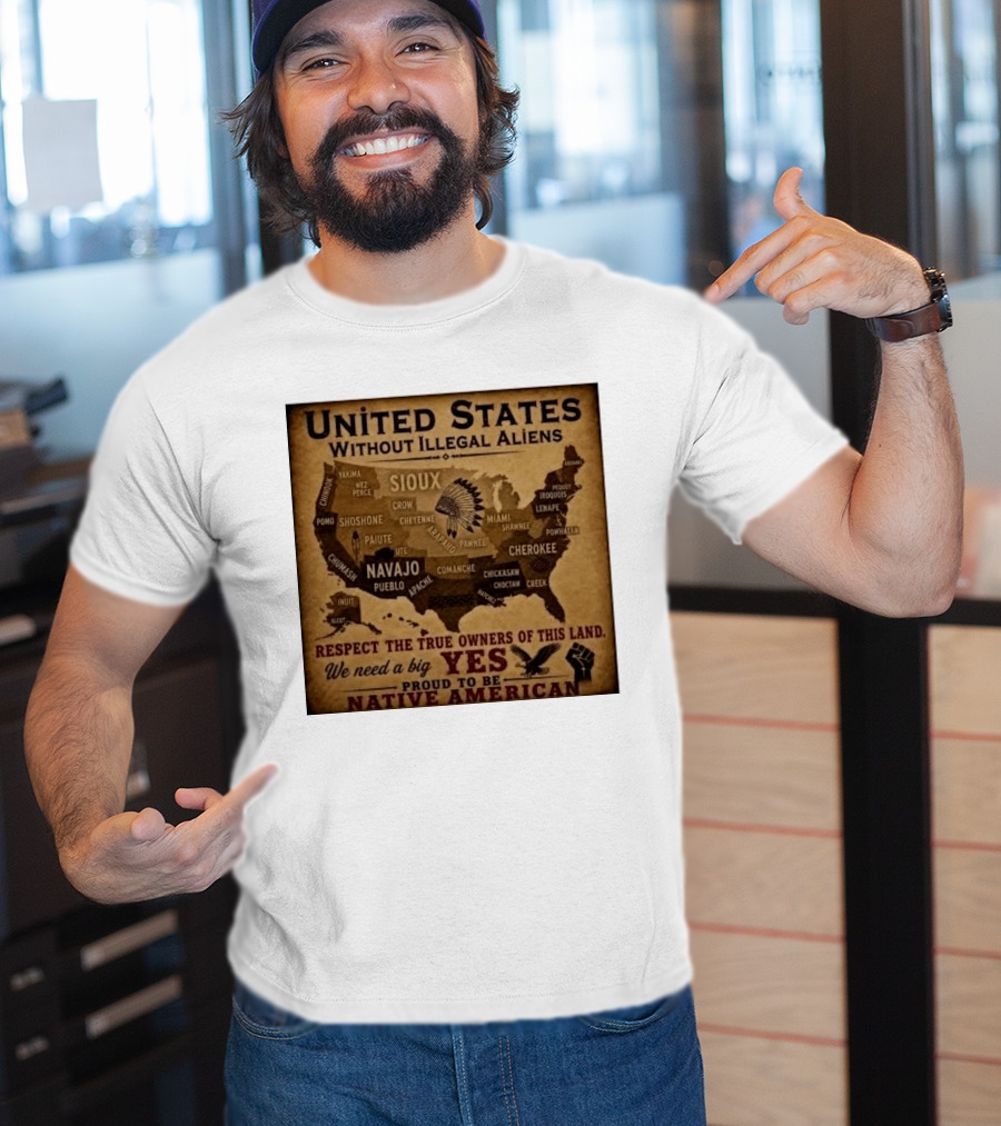 United States Without Illegal Aliens Respect True Owners We Need A Big Yes Proud To Be Native American T-Shirt