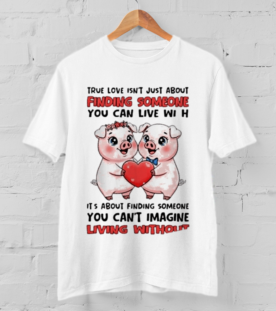 Finding Someone You Can't Imagine Living Without True Love With Pigs T-Shirt